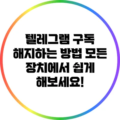 텔레그램 구독 해지하는 방법: 모든 장치에서 쉽게 해보세요!