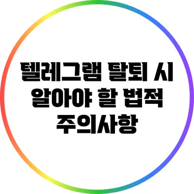 텔레그램 탈퇴 시 알아야 할 법적 주의사항