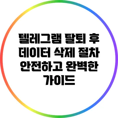 텔레그램 탈퇴 후 데이터 삭제 절차: 안전하고 완벽한 가이드