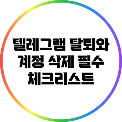 텔레그램 탈퇴와 계정 삭제: 필수 체크리스트