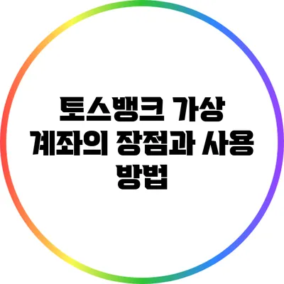 토스뱅크 가상 계좌의 장점과 사용 방법