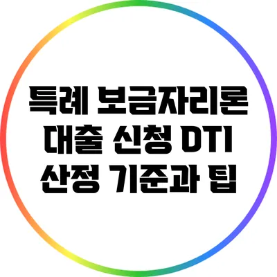 특례 보금자리론 대출 신청: DTI 산정 기준과 팁