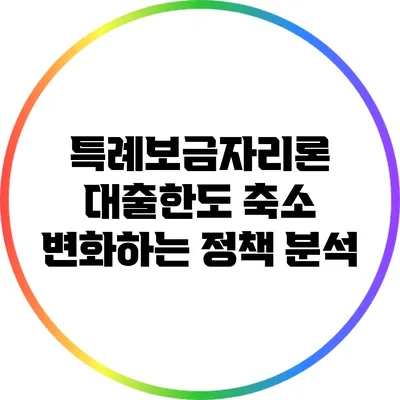특례보금자리론 대출한도 축소: 변화하는 정책 분석