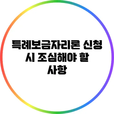 특례보금자리론 신청 시 조심해야 할 사항