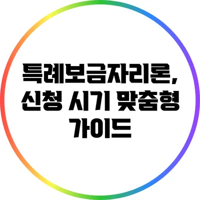 특례보금자리론, 신청 시기 맞춤형 가이드