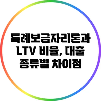 특례보금자리론과 LTV 비율, 대출 종류별 차이점