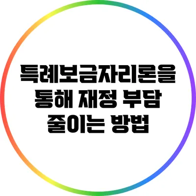 특례보금자리론을 통해 재정 부담 줄이는 방법