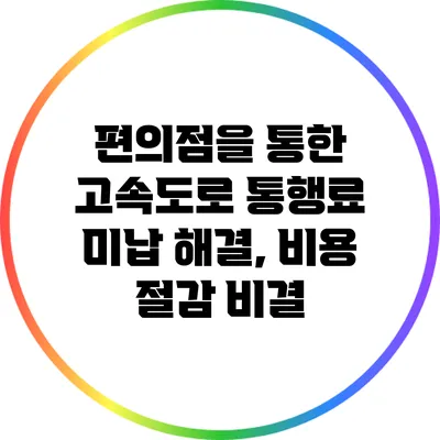 편의점을 통한 고속도로 통행료 미납 해결, 비용 절감 비결