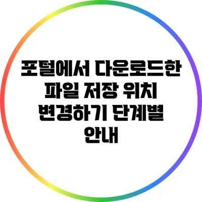 포털에서 다운로드한 파일 저장 위치 변경하기: 단계별 안내