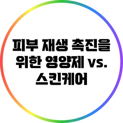 피부 재생 촉진을 위한 영양제 vs. 스킨케어