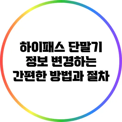 하이패스 단말기 정보 변경하는 간편한 방법과 절차