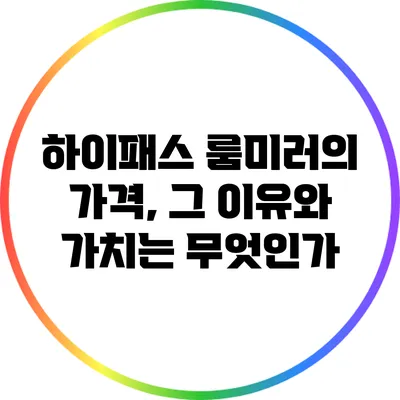 하이패스 룸미러의 가격, 그 이유와 가치는 무엇인가?