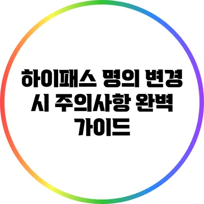 하이패스 명의 변경 시 주의사항 완벽 가이드