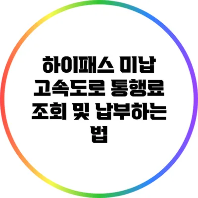 하이패스 미납 고속도로 통행료 조회 및 납부하는 법