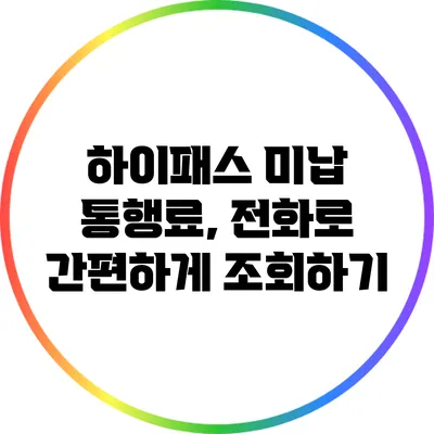 하이패스 미납 통행료, 전화로 간편하게 조회하기