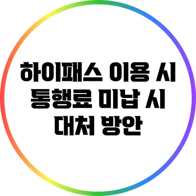 하이패스 이용 시 통행료 미납 시 대처 방안
