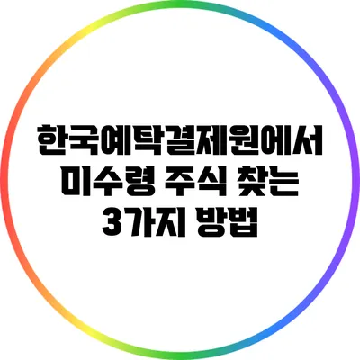 한국예탁결제원에서 미수령 주식 찾는 3가지 방법