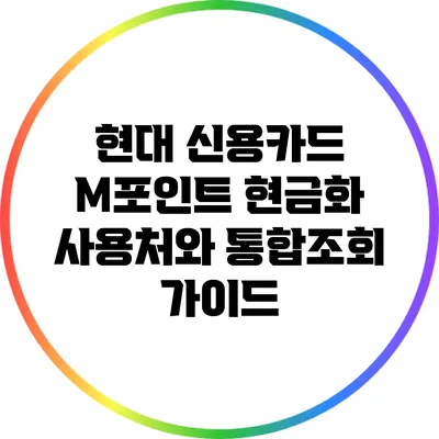 현대 신용카드 M포인트 현금화 사용처와 통합조회 가이드