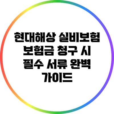 현대해상 실비보험 보험금 청구 시 필수 서류 완벽 가이드