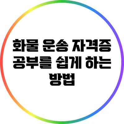 화물 운송 자격증 공부를 쉽게 하는 방법