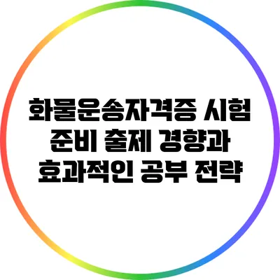 화물운송자격증 시험 준비: 출제 경향과 효과적인 공부 전략