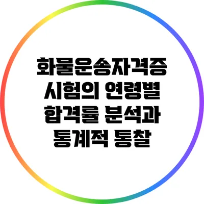 화물운송자격증 시험의 연령별 합격률 분석과 통계적 통찰