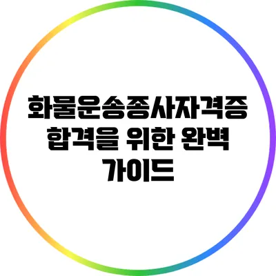 화물운송종사자격증 합격을 위한 완벽 가이드