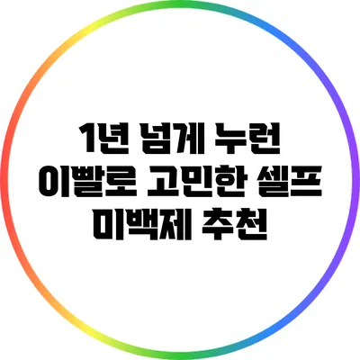 1년 넘게 누런 이빨로 고민한 셀프 미백제 추천