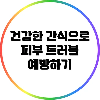 건강한 간식으로 피부 트러블 예방하기
