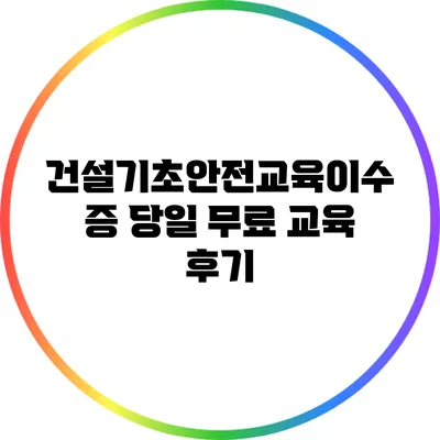 건설기초안전교육이수증 당일 무료 교육 후기