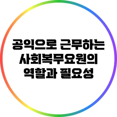 공익으로 근무하는 사회복무요원의 역할과 필요성