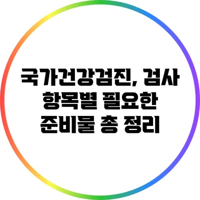 국가건강검진, 검사 항목별 필요한 준비물 총 정리