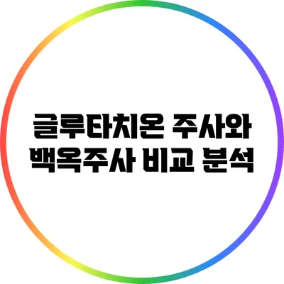 글루타치온 주사와 백옥주사 비교 분석