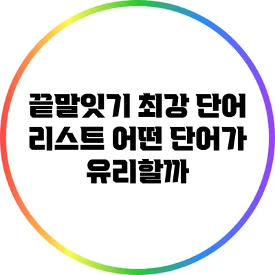 끝말잇기 최강 단어 리스트: 어떤 단어가 유리할까?