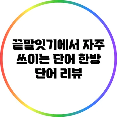끝말잇기에서 자주 쓰이는 단어: 한방 단어 리뷰