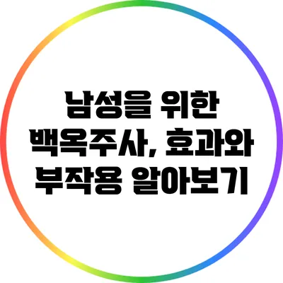 남성을 위한 백옥주사, 효과와 부작용 알아보기