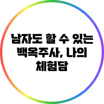 남자도 할 수 있는 백옥주사, 나의 체험담