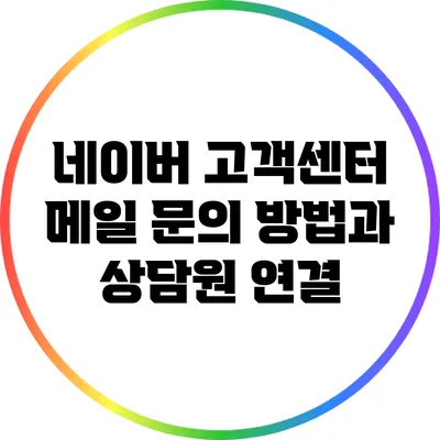 네이버 고객센터 메일 문의 방법과 상담원 연결