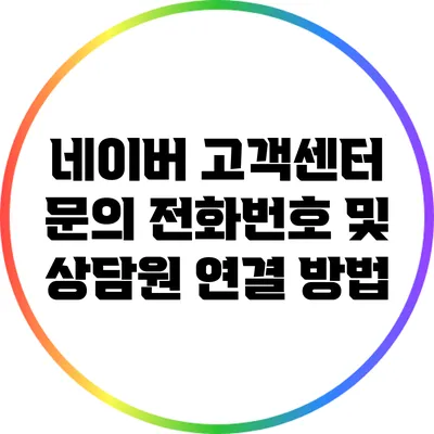 네이버 고객센터 문의: 전화번호 및 상담원 연결 방법