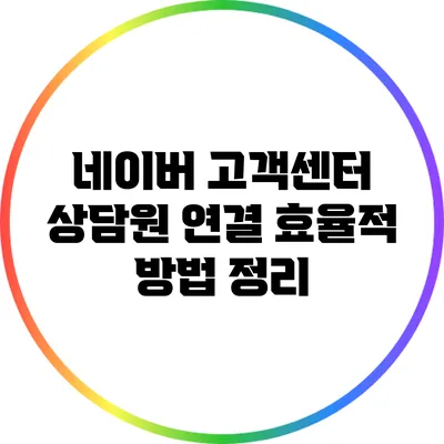 네이버 고객센터 상담원 연결 효율적 방법 정리