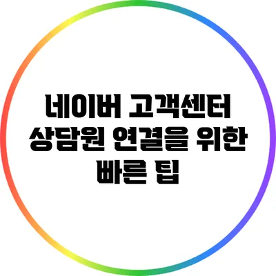 네이버 고객센터 상담원 연결을 위한 빠른 팁