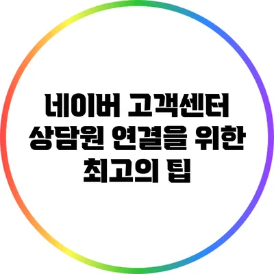 네이버 고객센터 상담원 연결을 위한 최고의 팁