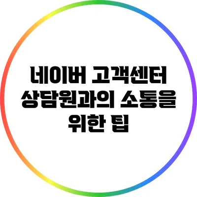 네이버 고객센터 상담원과의 소통을 위한 팁
