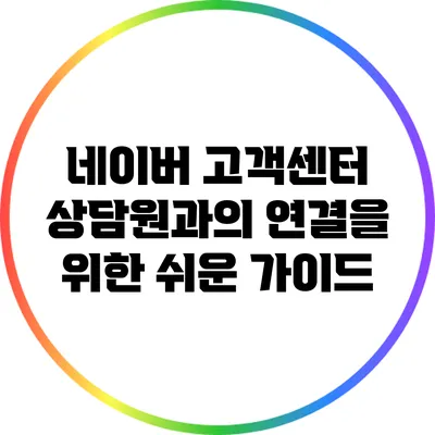 네이버 고객센터: 상담원과의 연결을 위한 쉬운 가이드