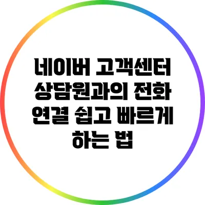 네이버 고객센터 상담원과의 전화 연결 쉽고 빠르게 하는 법