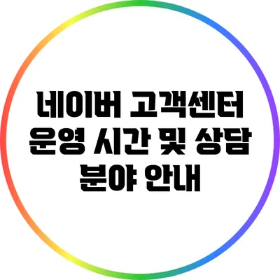 네이버 고객센터 운영 시간 및 상담 분야 안내