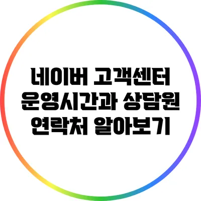 네이버 고객센터 운영시간과 상담원 연락처 알아보기