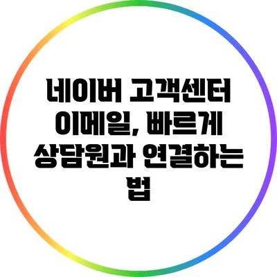 네이버 고객센터 이메일, 빠르게 상담원과 연결하는 법