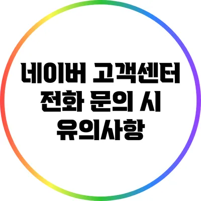 네이버 고객센터 전화 문의 시 유의사항