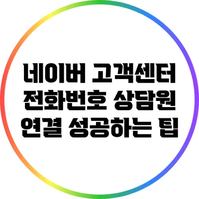 네이버 고객센터 전화번호: 상담원 연결 성공하는 팁